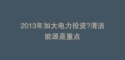 2013年加大电力投资?清洁能源是重点