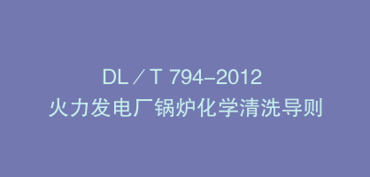 DL／T 794-2012 火力发电厂锅炉化学清洗导则