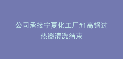 公司承接宁夏化工厂#1高锅过热器清洗结束