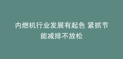 内燃机行业发展有起色 紧抓节能减排不放松