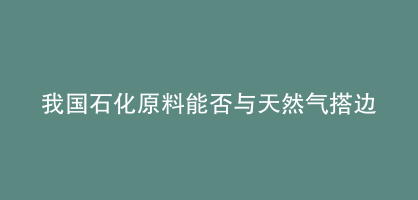 我国石化原料能否与天然气搭边