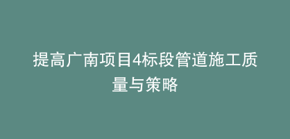 提高广南项目4标段管道施工质量与策略