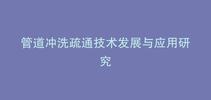 管道冲洗疏通技术发展与应用研究
