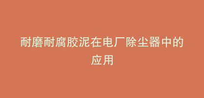 耐磨耐腐胶泥在电厂除尘器中的应用