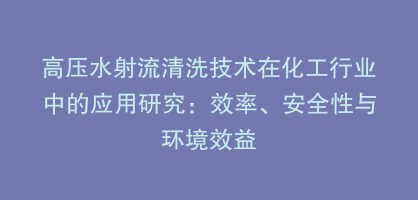 高压水射流清洗技术在化工行业中的应用研究：效率、安全性与环境效益