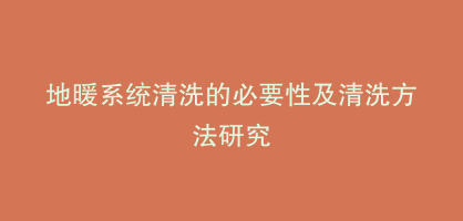 地暖系统清洗的必要性及清洗方法研究