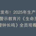 最新发布！2025年生产安全事故警示教育片《生命至上  警钟长鸣》全员观看！