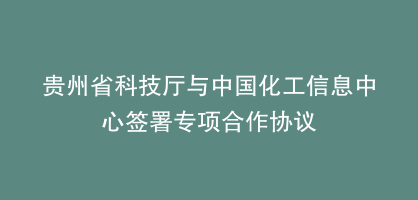贵州省科技厅与中国化工信息中心签署专项合作协议