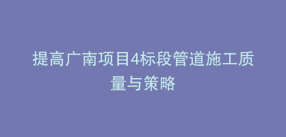 提高广南项目4标段管道施工质量与策略