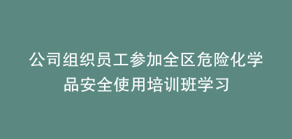 公司组织员工参加全区危险化学品安全使用培训班学习