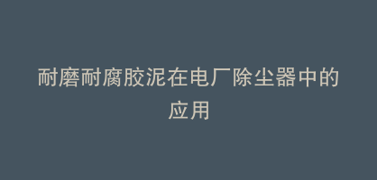 耐磨耐腐胶泥在电厂除尘器中的应用